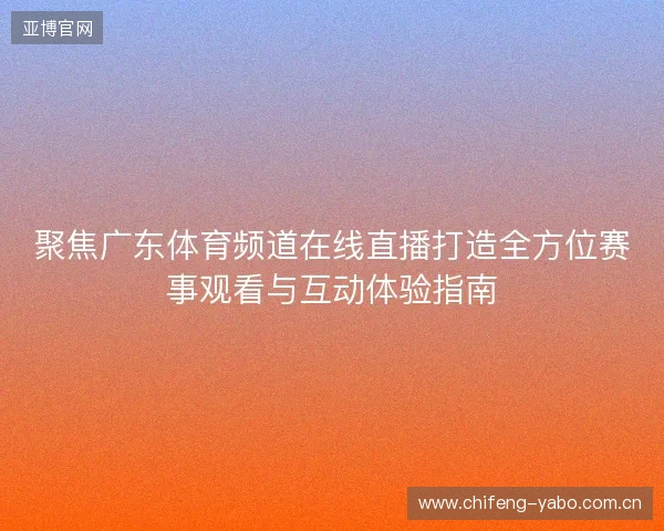 聚焦广东体育频道在线直播打造全方位赛事观看与互动体验指南