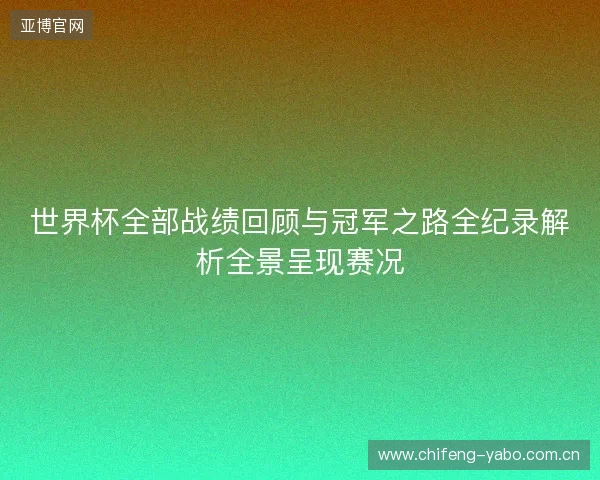 世界杯全部战绩回顾与冠军之路全纪录解析全景呈现赛况