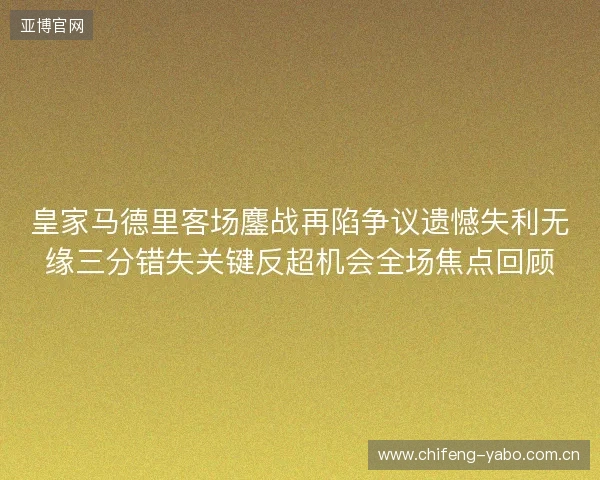 皇家马德里客场鏖战再陷争议遗憾失利无缘三分错失关键反超机会全场焦点回顾 皇家马德里客场鏖战再陷争议遗憾失利无缘三分错失关键反超机会全场焦点回顾