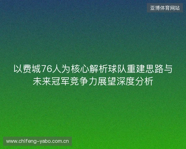 以费城76人为核心解析球队重建思路与未来冠军竞争力展望深度分析 以费城76人为核心解析球队重建思路与未来冠军竞争力展望深度分析